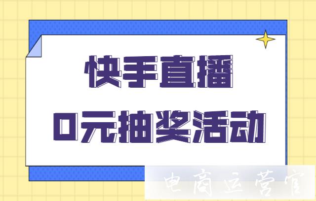 快手小店如何拉新漲粉?快手直播0元抽獎(jiǎng)活動(dòng)怎么設(shè)置?